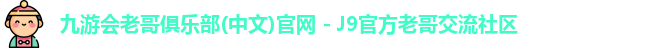 九游会老哥俱乐部(中文)官网 - J9官方老哥交流社区